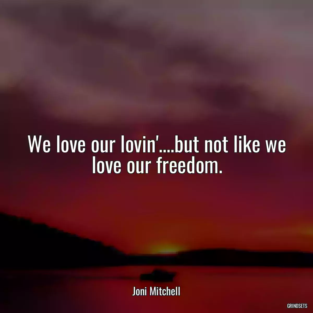 We love our lovin\'....but not like we love our freedom.