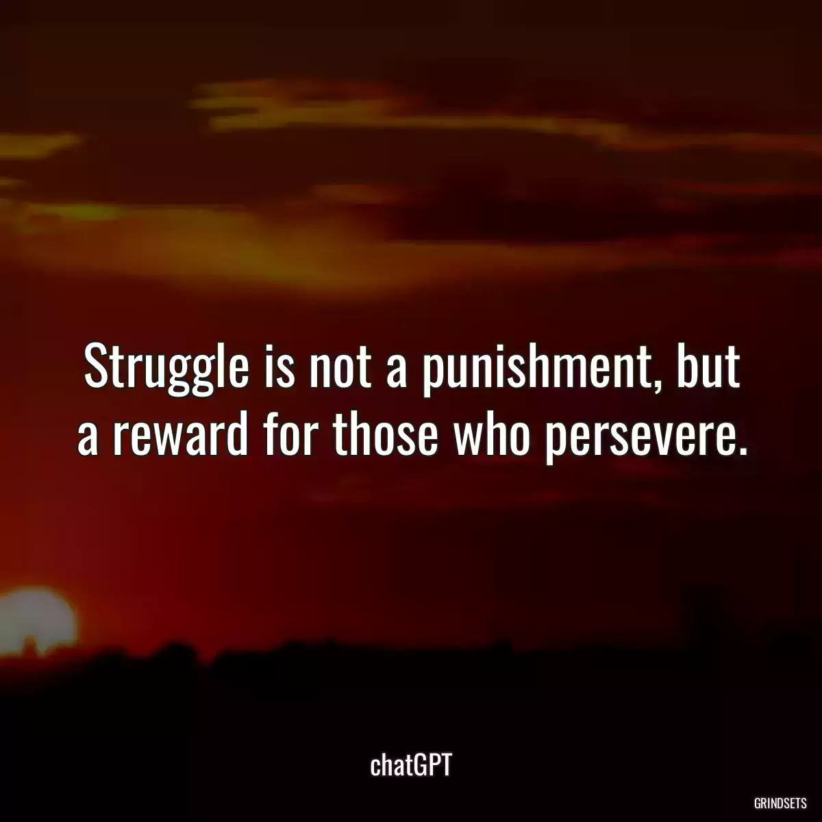 Struggle is not a punishment, but a reward for those who persevere.