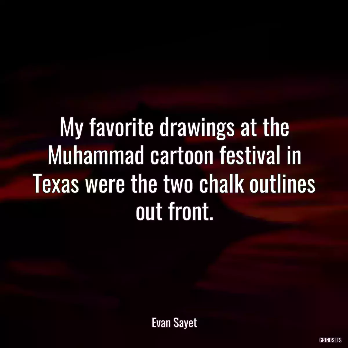 My favorite drawings at the Muhammad cartoon festival in Texas were the two chalk outlines out front.