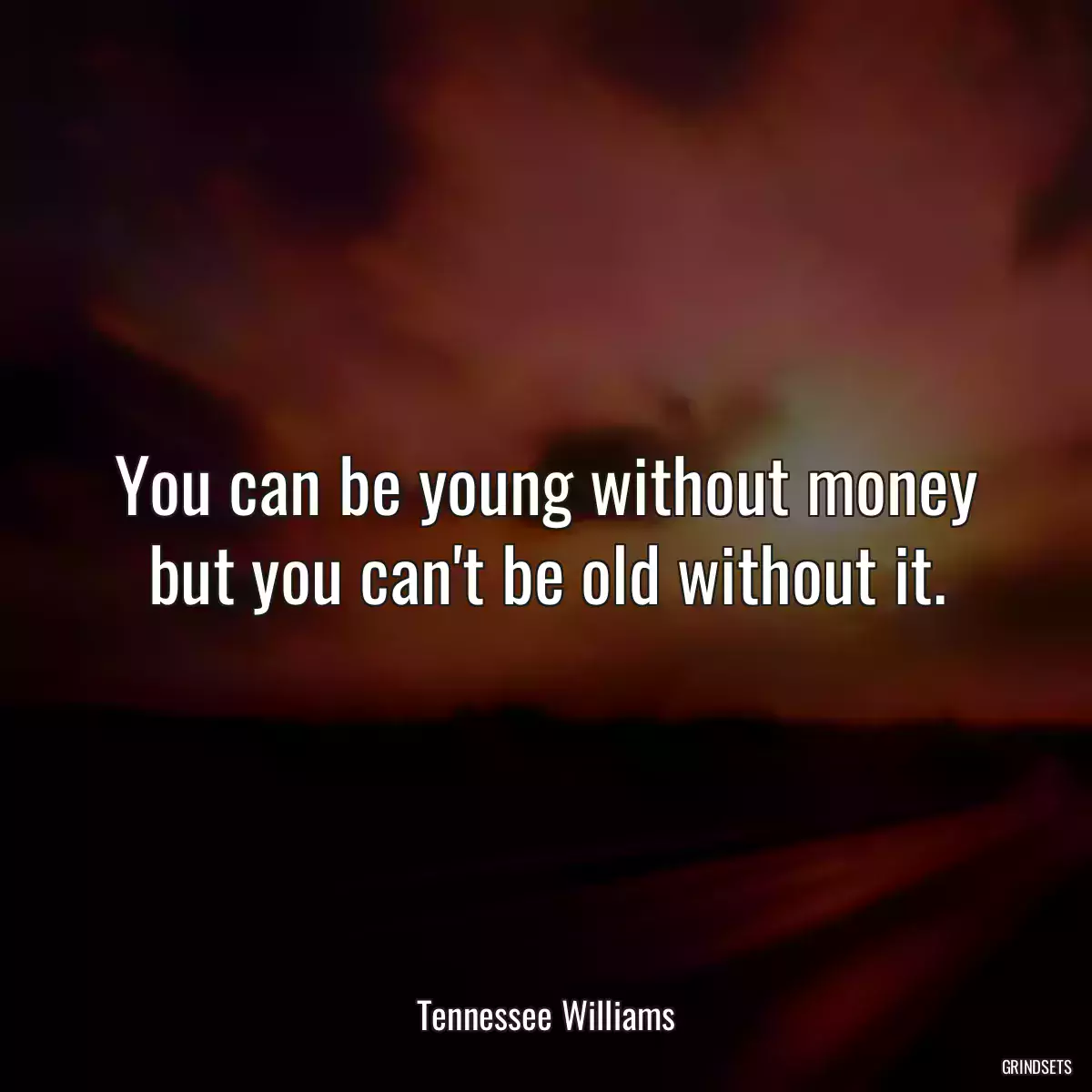 You can be young without money but you can\'t be old without it.