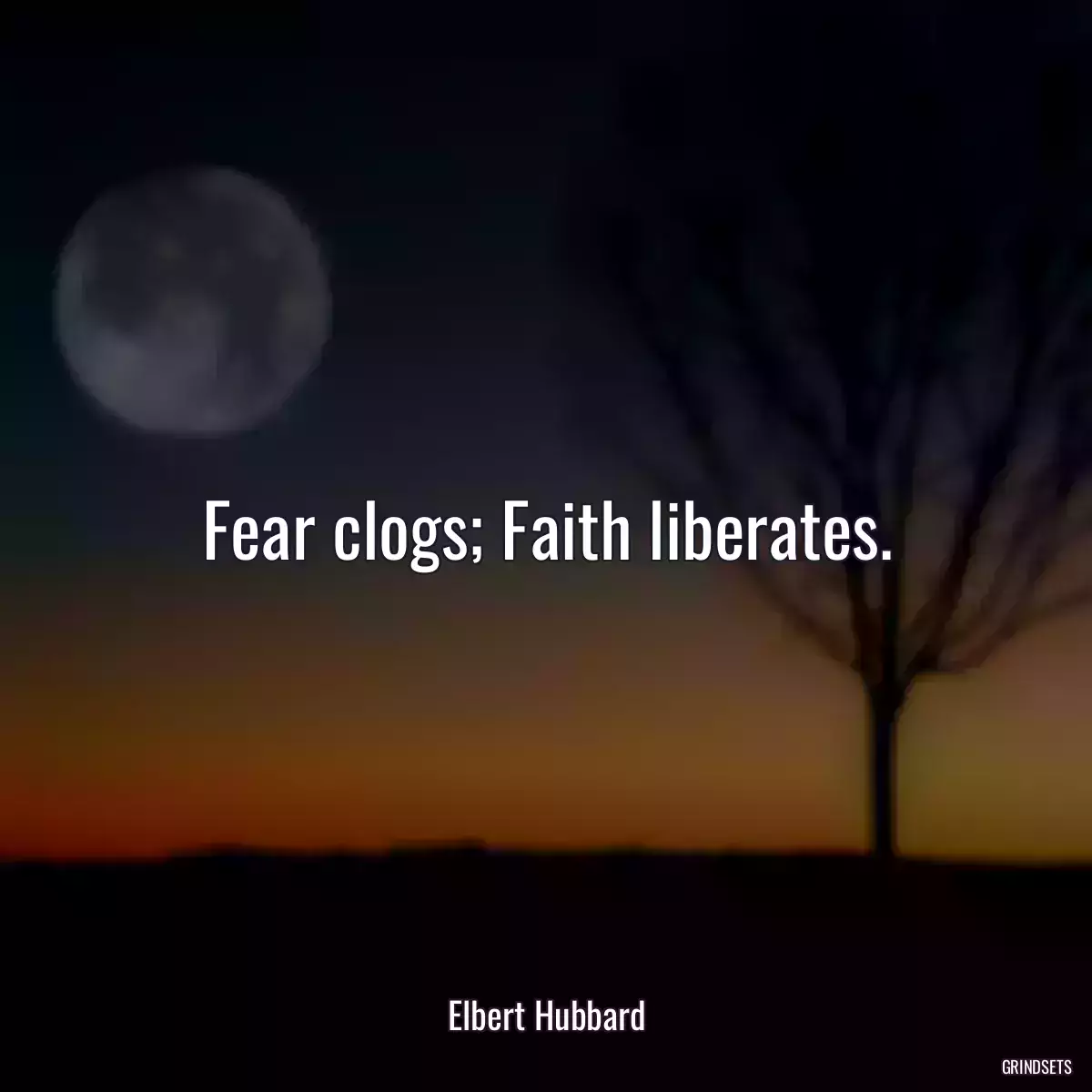 Fear clogs; Faith liberates.