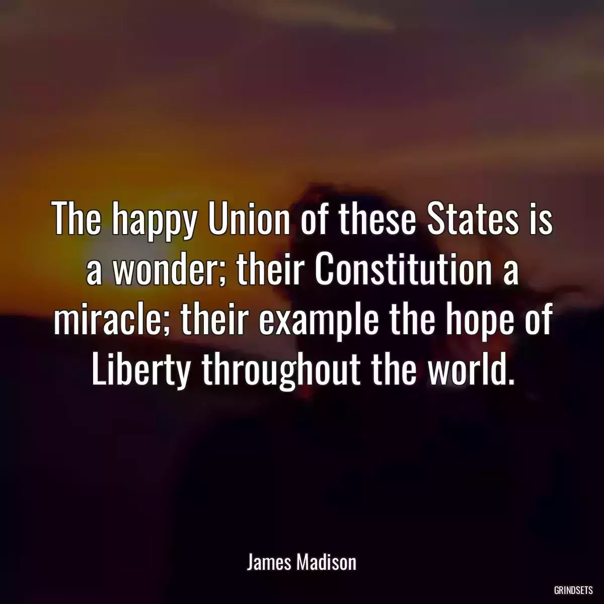 The happy Union of these States is a wonder; their Constitution a miracle; their example the hope of Liberty throughout the world.