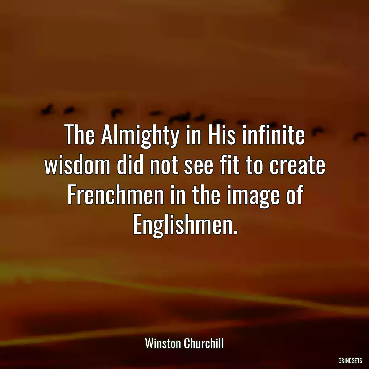 The Almighty in His infinite wisdom did not see fit to create Frenchmen in the image of Englishmen.