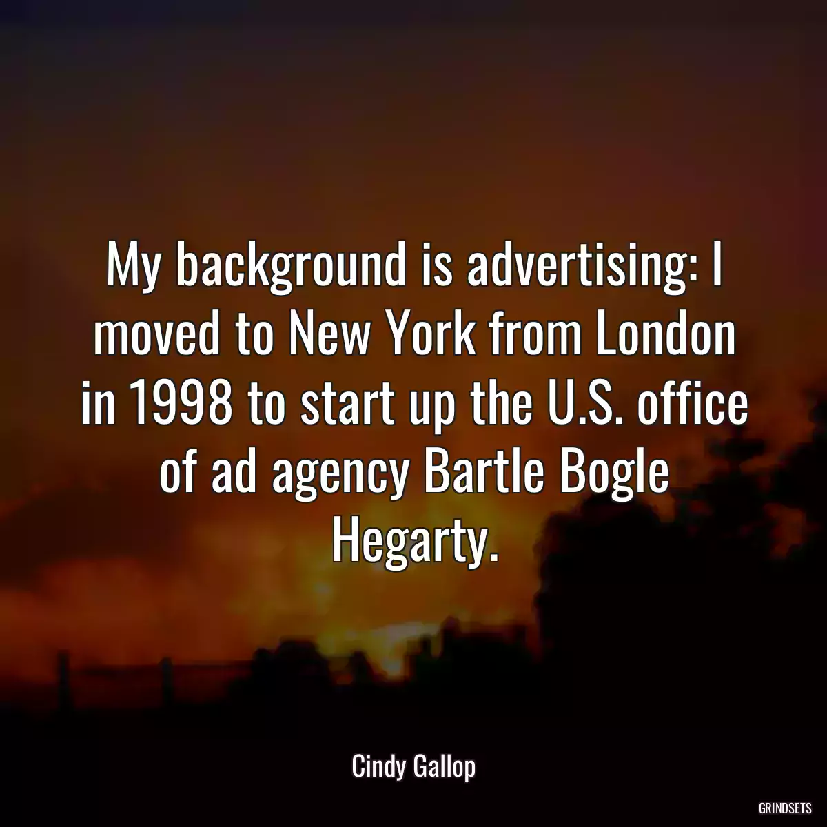 My background is advertising: I moved to New York from London in 1998 to start up the U.S. office of ad agency Bartle Bogle Hegarty.