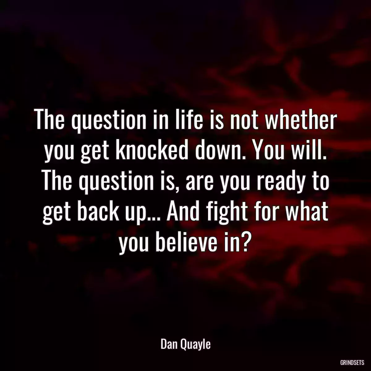 The question in life is not whether you get knocked down. You will. The question is, are you ready to get back up... And fight for what you believe in?