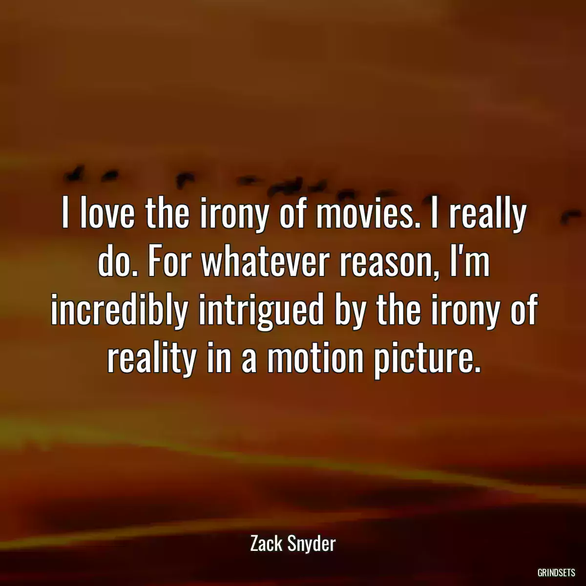 I love the irony of movies. I really do. For whatever reason, I\'m incredibly intrigued by the irony of reality in a motion picture.