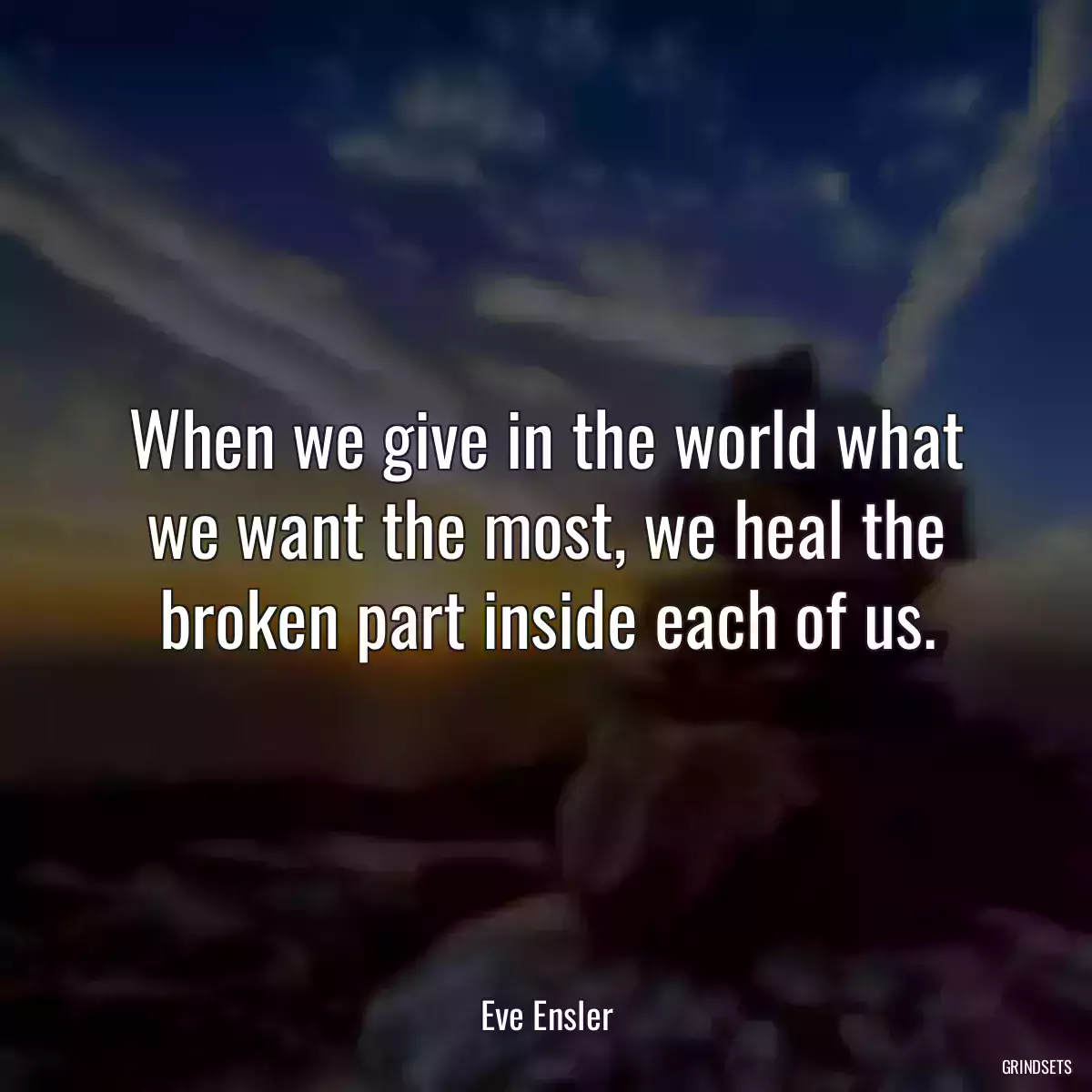 When we give in the world what we want the most, we heal the broken part inside each of us.