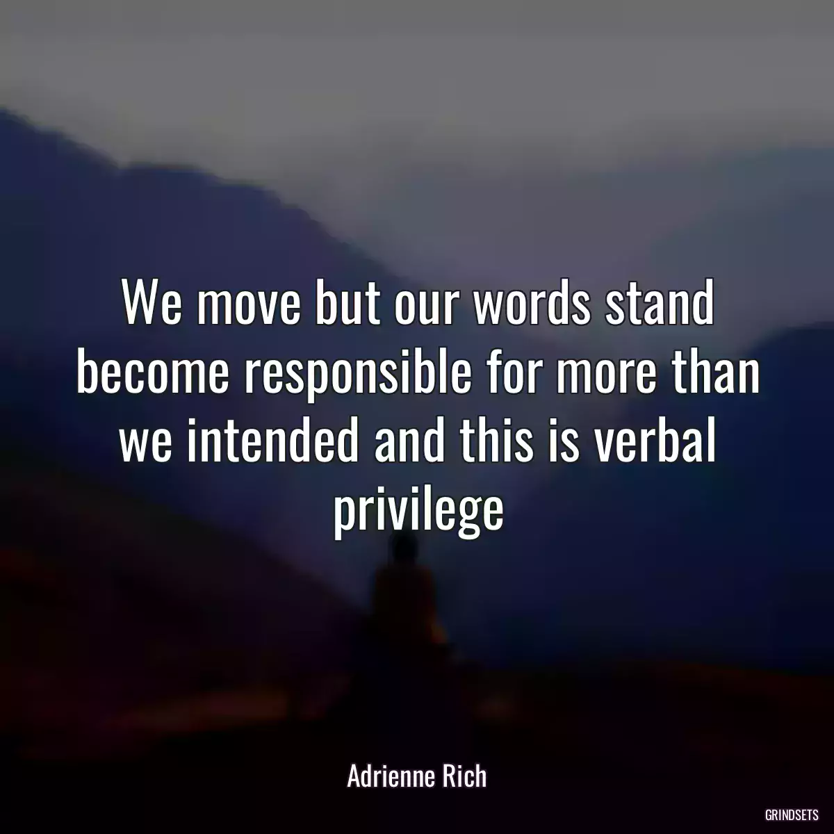 We move but our words stand become responsible for more than we intended and this is verbal privilege