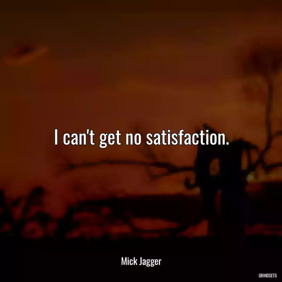 I can\'t get no satisfaction.