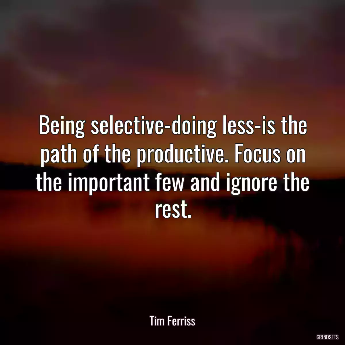 Being selective-doing less-is the path of the productive. Focus on the important few and ignore the rest.