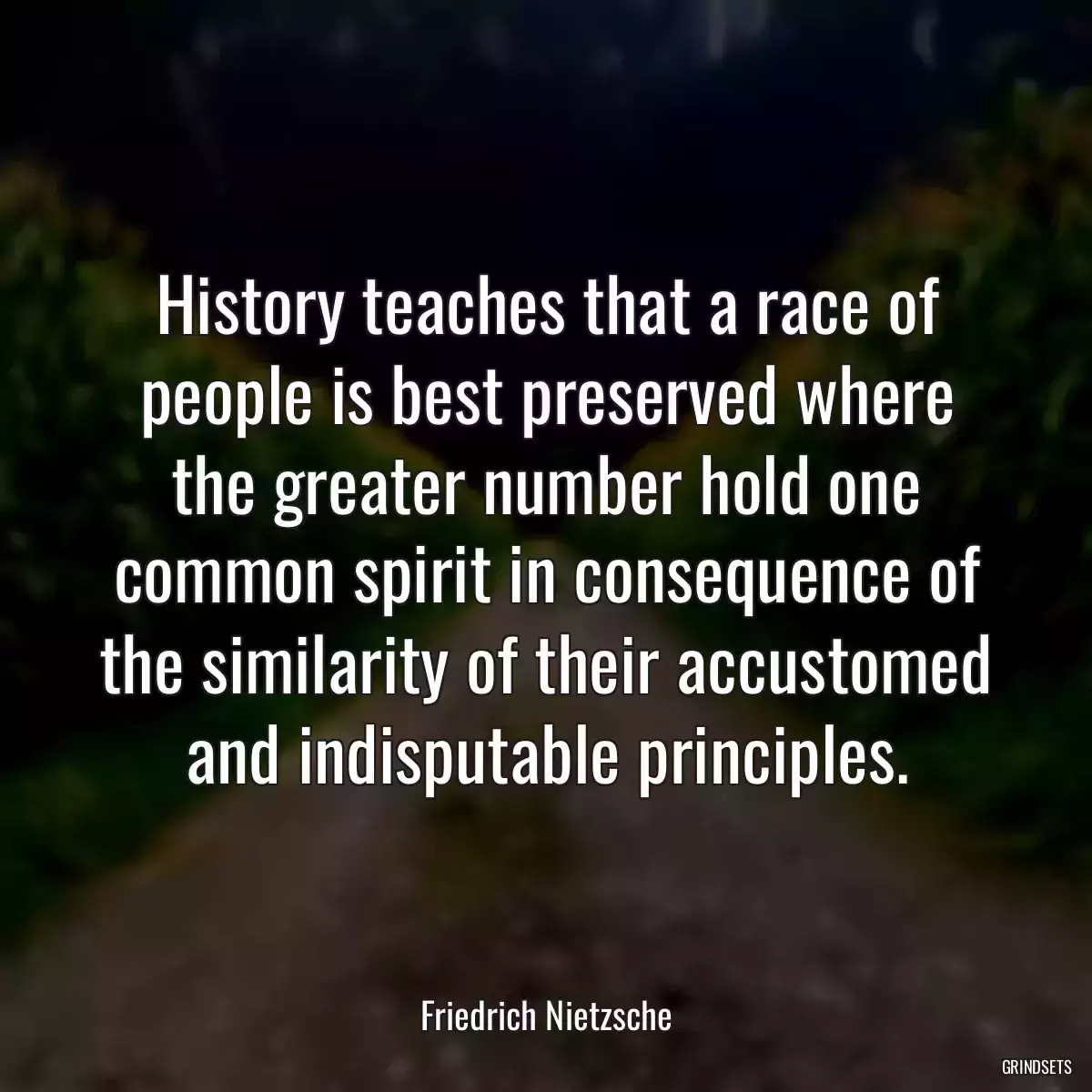 History teaches that a race of people is best preserved where the greater number hold one common spirit in consequence of the similarity of their accustomed and indisputable principles.