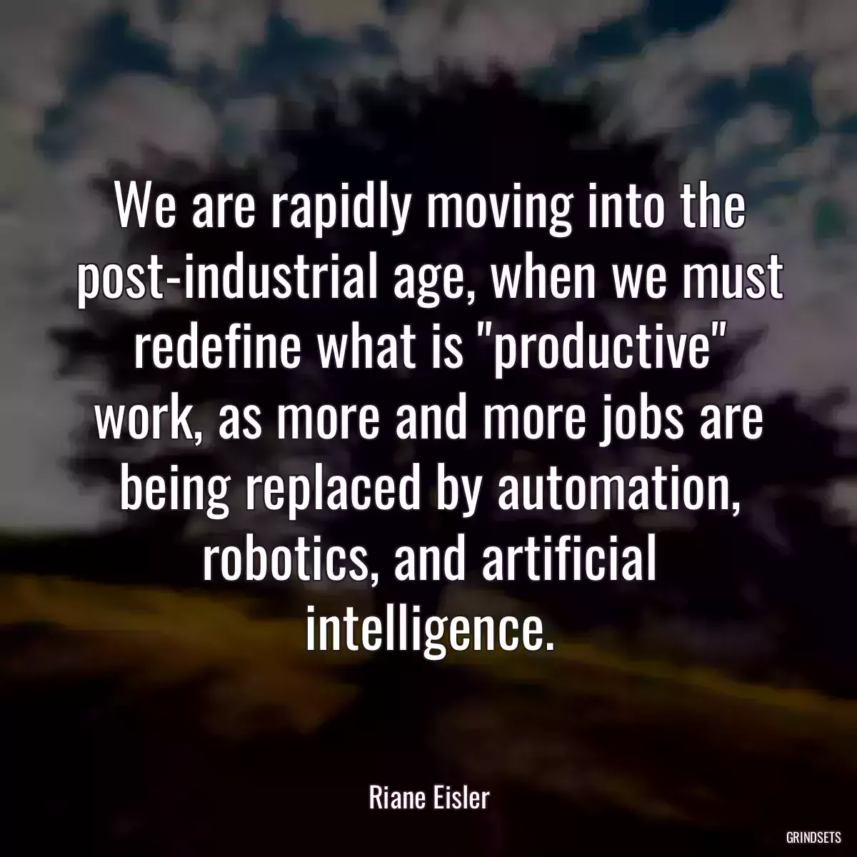 We are rapidly moving into the post-industrial age, when we must redefine what is \