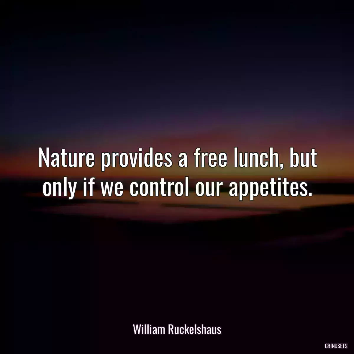 Nature provides a free lunch, but only if we control our appetites.