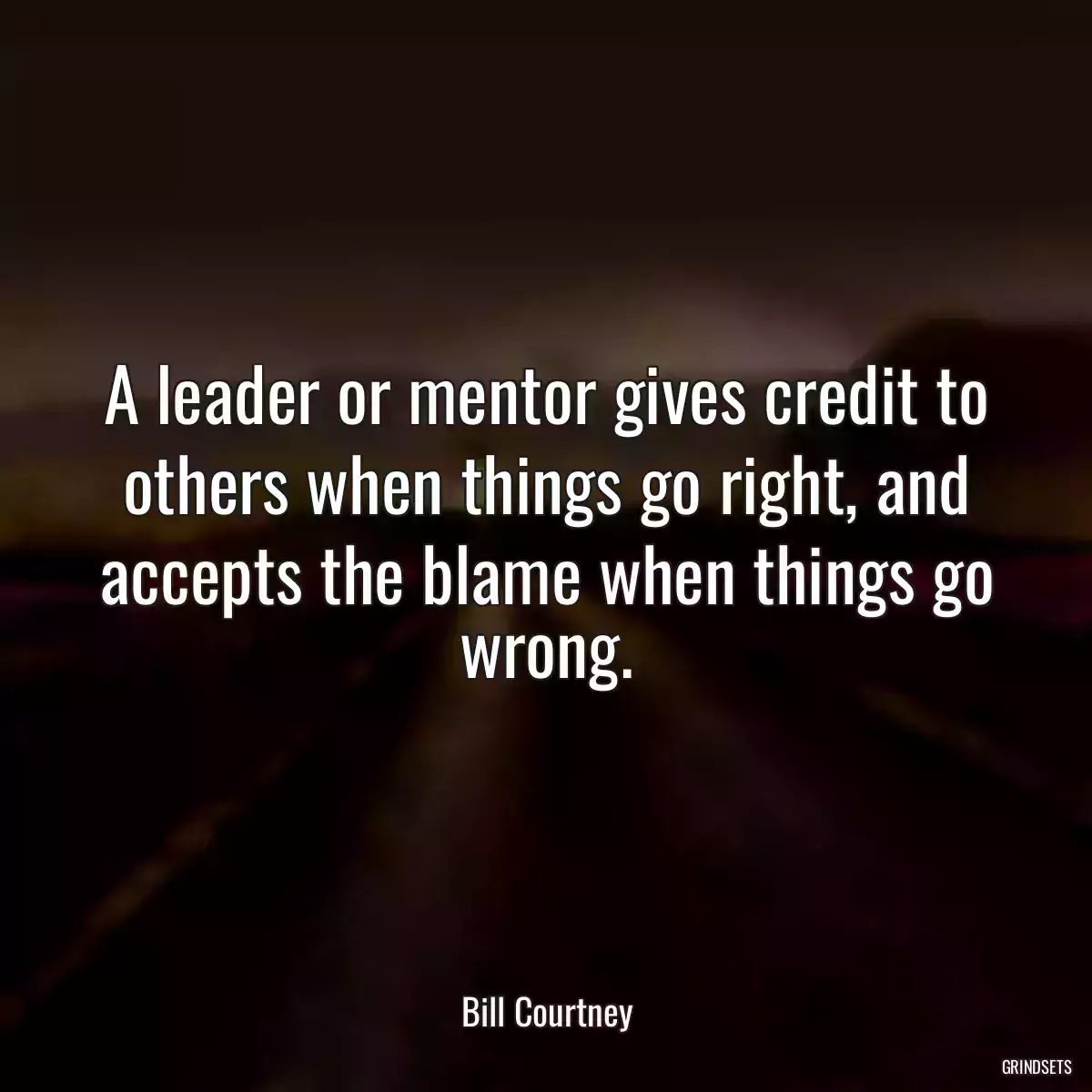 A leader or mentor gives credit to others when things go right, and accepts the blame when things go wrong.