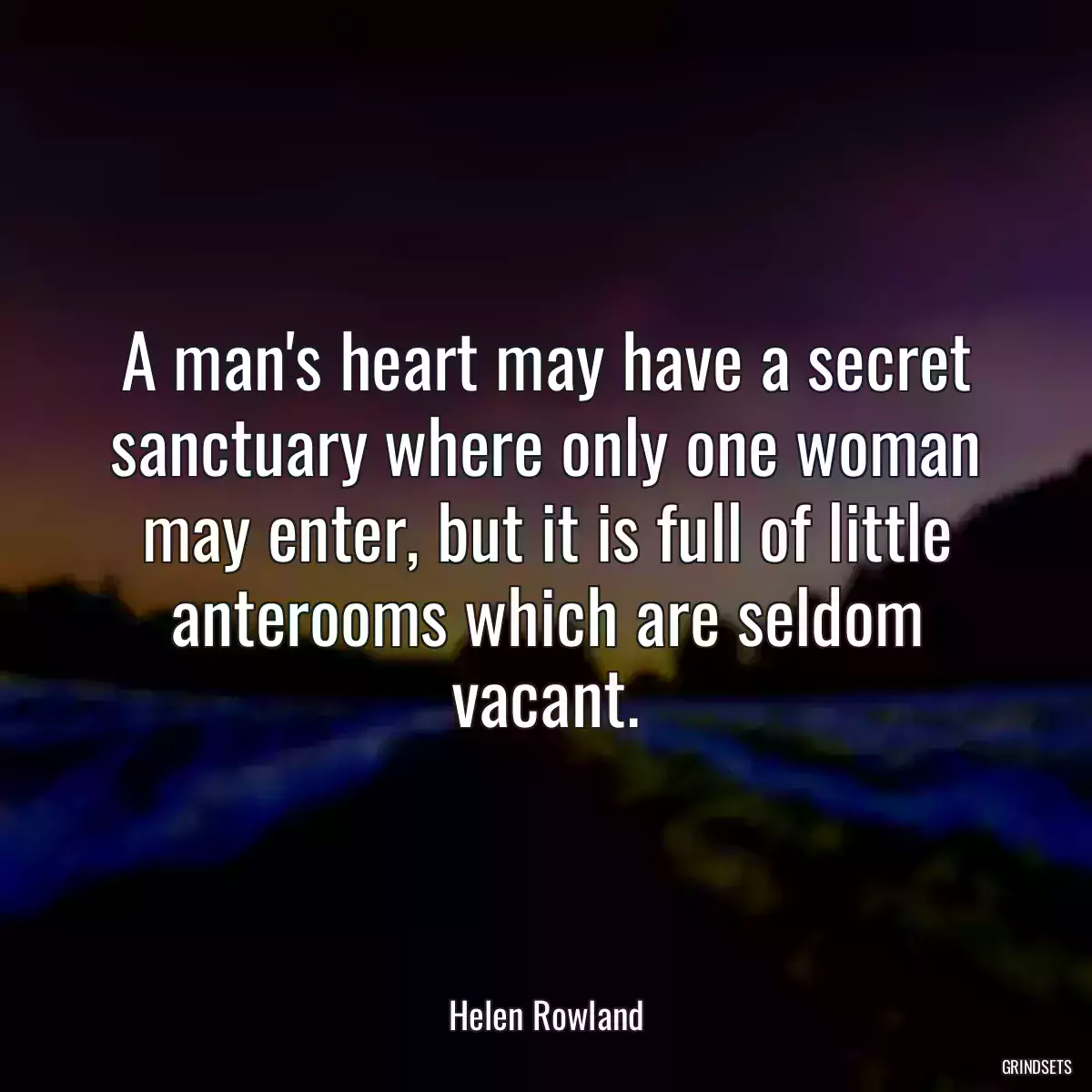 A man\'s heart may have a secret sanctuary where only one woman may enter, but it is full of little anterooms which are seldom vacant.