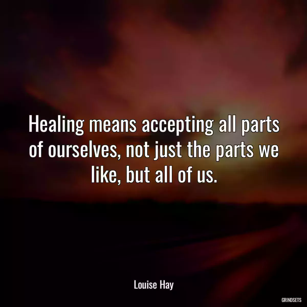 Healing means accepting all parts of ourselves, not just the parts we like, but all of us.