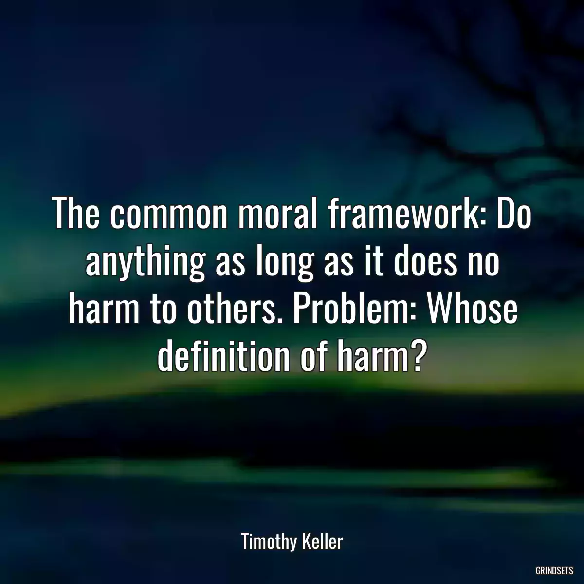 The common moral framework: Do anything as long as it does no harm to others. Problem: Whose definition of harm?