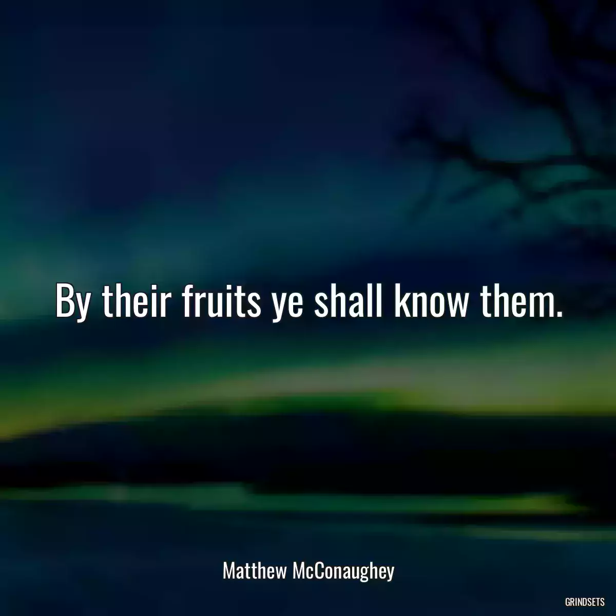 By their fruits ye shall know them.