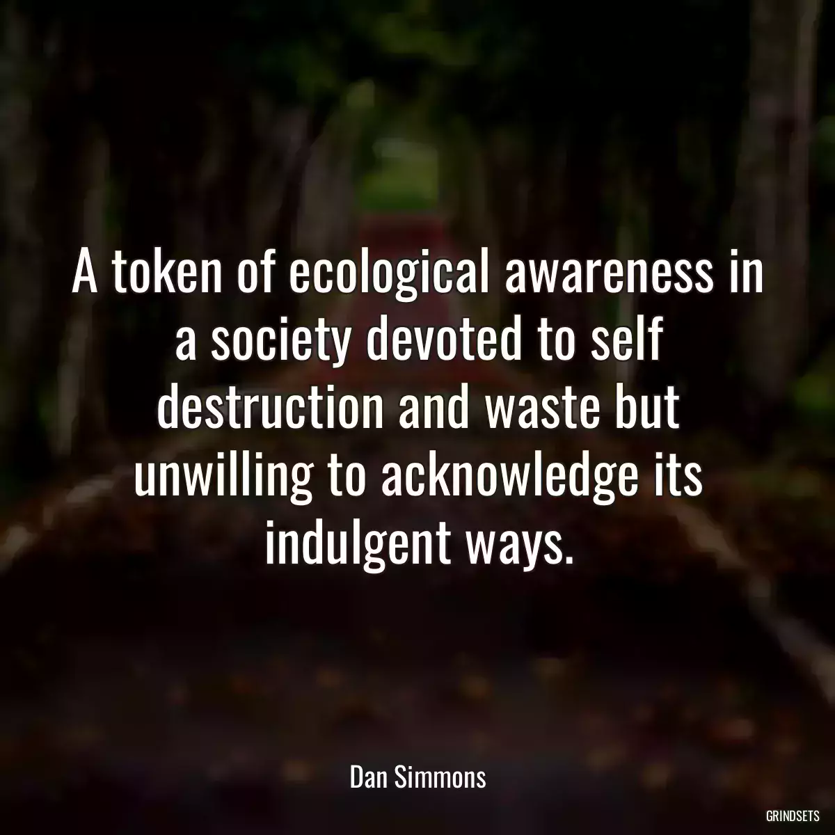 A token of ecological awareness in a society devoted to self destruction and waste but unwilling to acknowledge its indulgent ways.