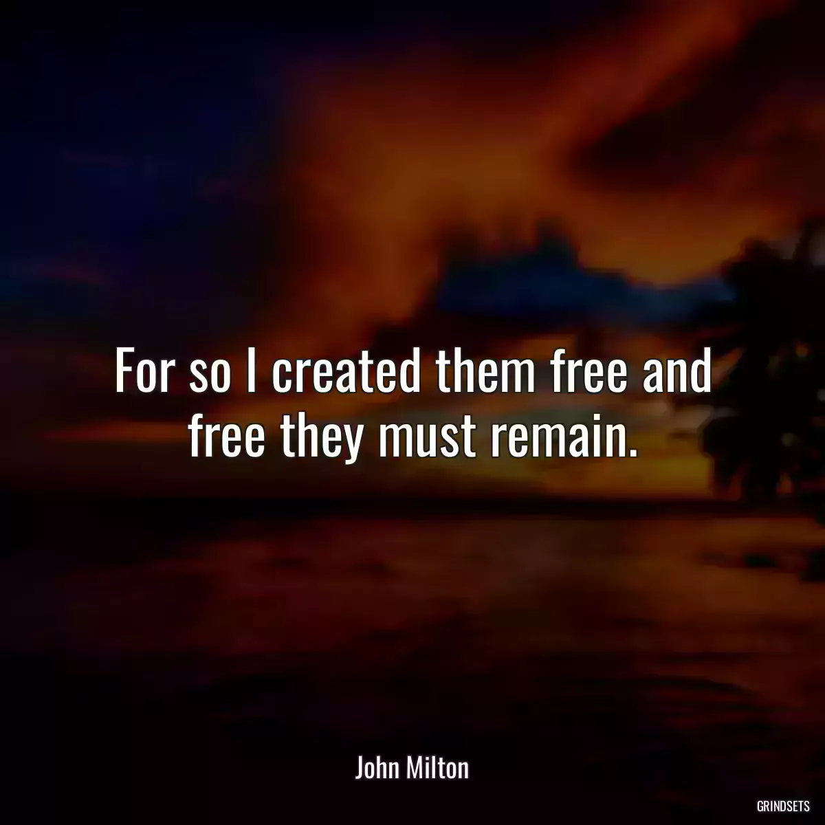 For so I created them free and free they must remain.