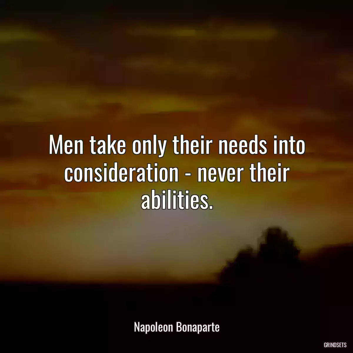 Men take only their needs into consideration - never their abilities.