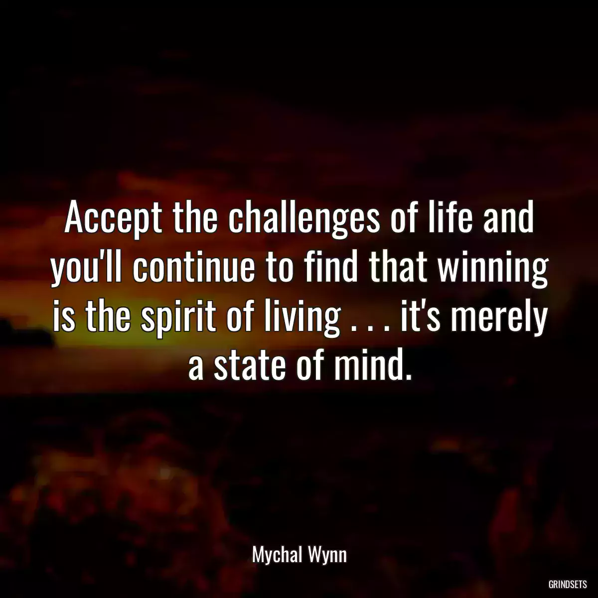 Accept the challenges of life and you\'ll continue to find that winning is the spirit of living . . . it\'s merely a state of mind.