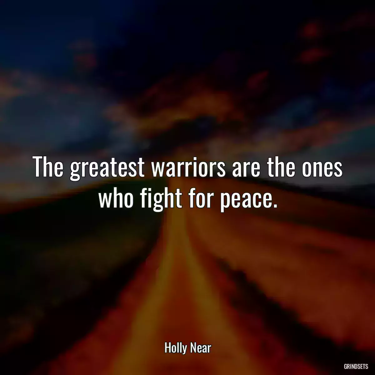 The greatest warriors are the ones who fight for peace.