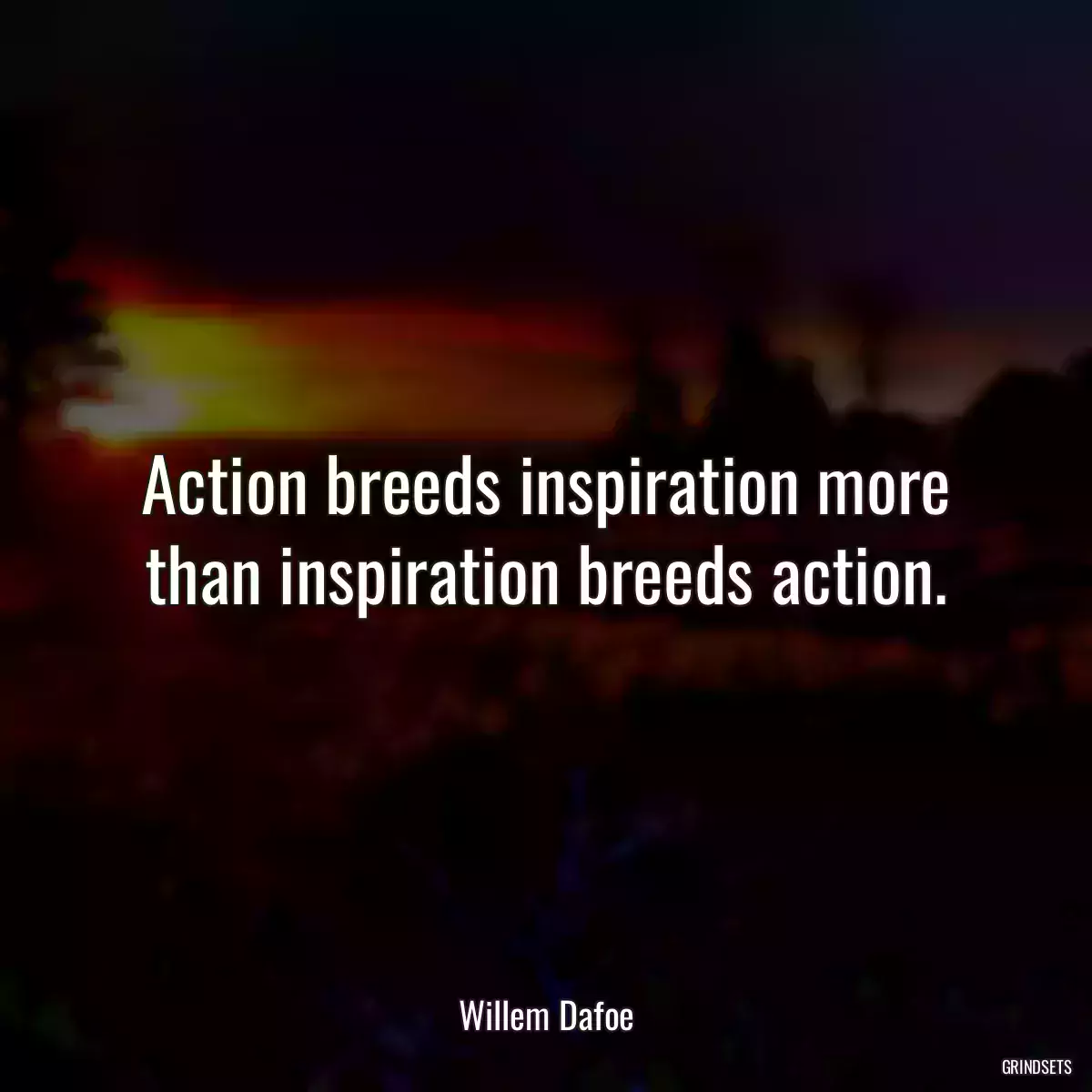 Action breeds inspiration more than inspiration breeds action.