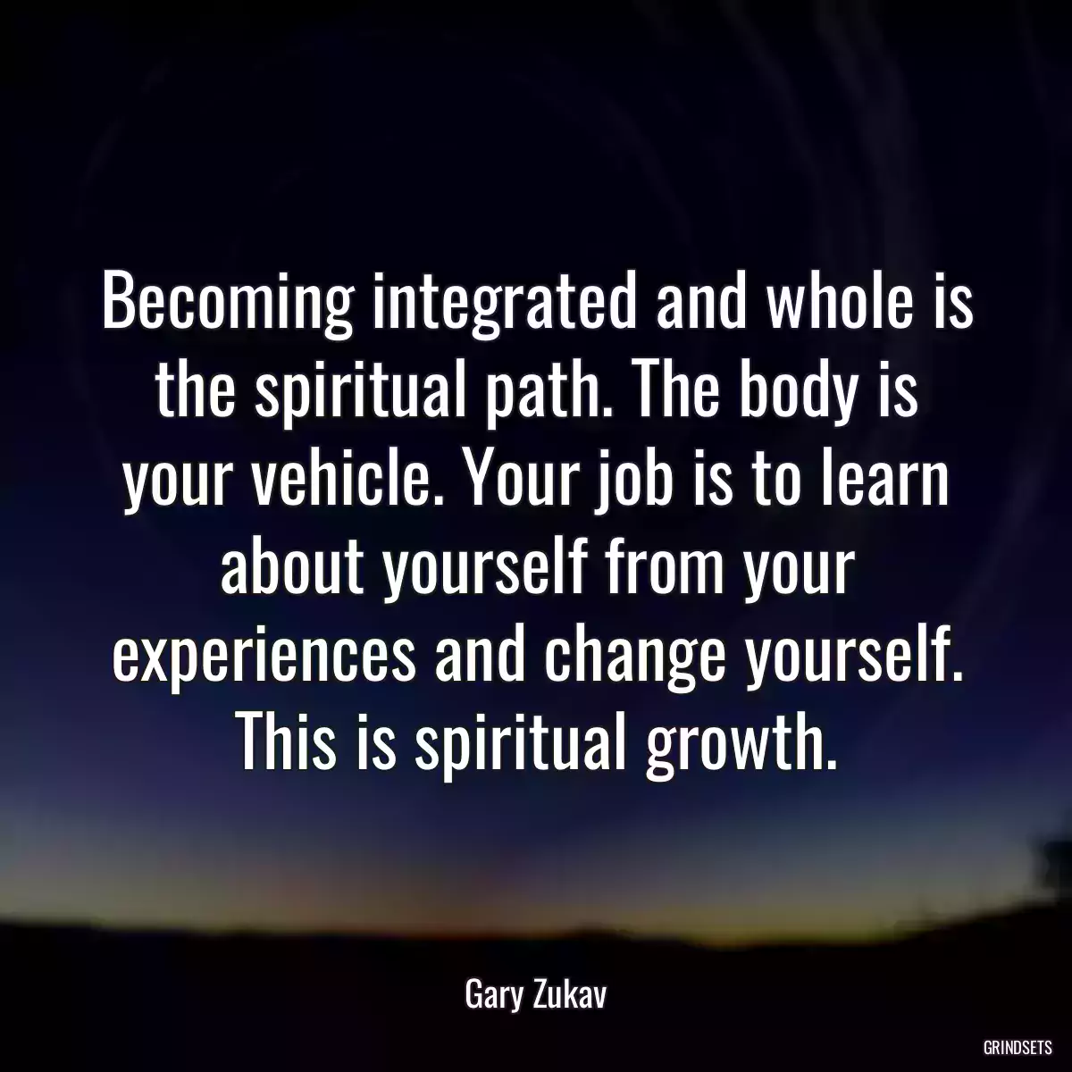 Becoming integrated and whole is the spiritual path. The body is your vehicle. Your job is to learn about yourself from your experiences and change yourself. This is spiritual growth.