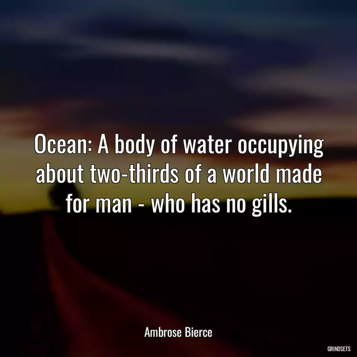 Ocean: A body of water occupying about two-thirds of a world made for man - who has no gills.