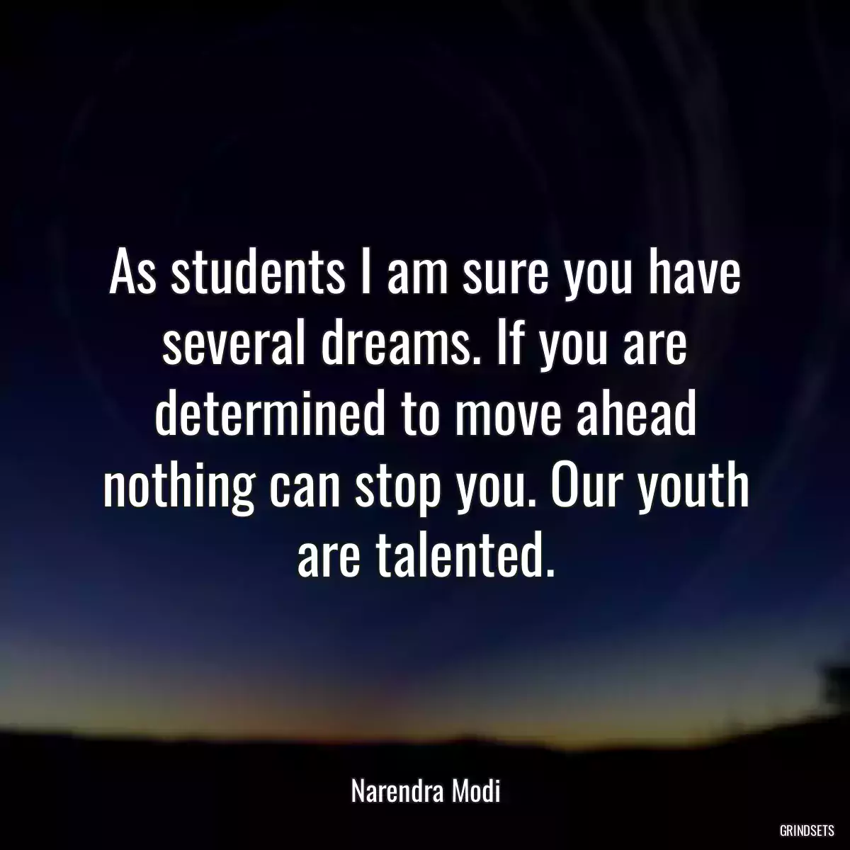 As students I am sure you have several dreams. If you are determined to move ahead nothing can stop you. Our youth are talented.