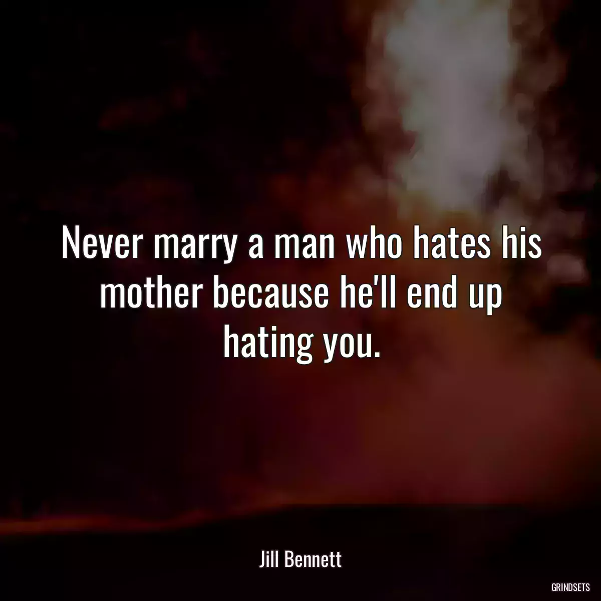 Never marry a man who hates his mother because he\'ll end up hating you.