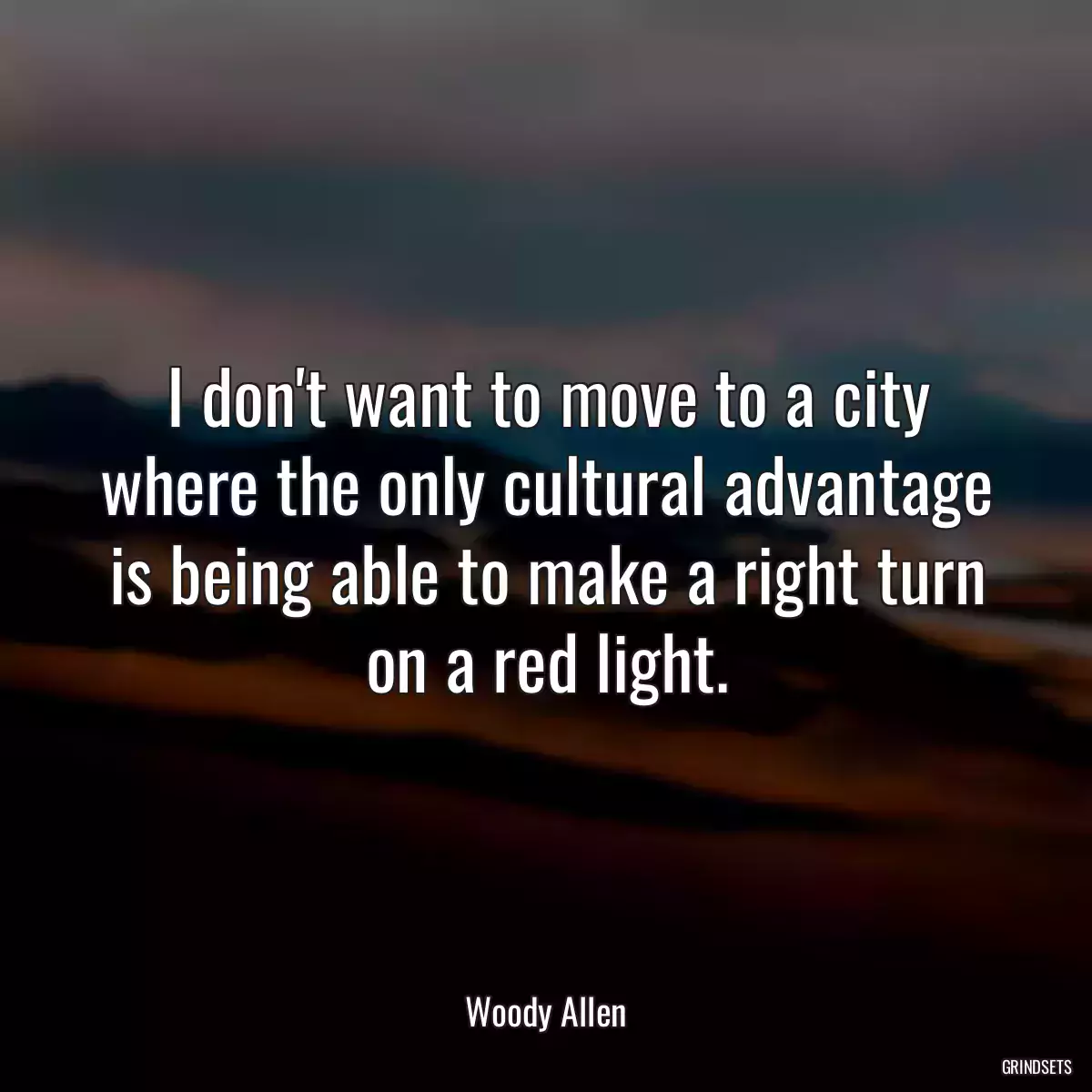 I don\'t want to move to a city where the only cultural advantage is being able to make a right turn on a red light.