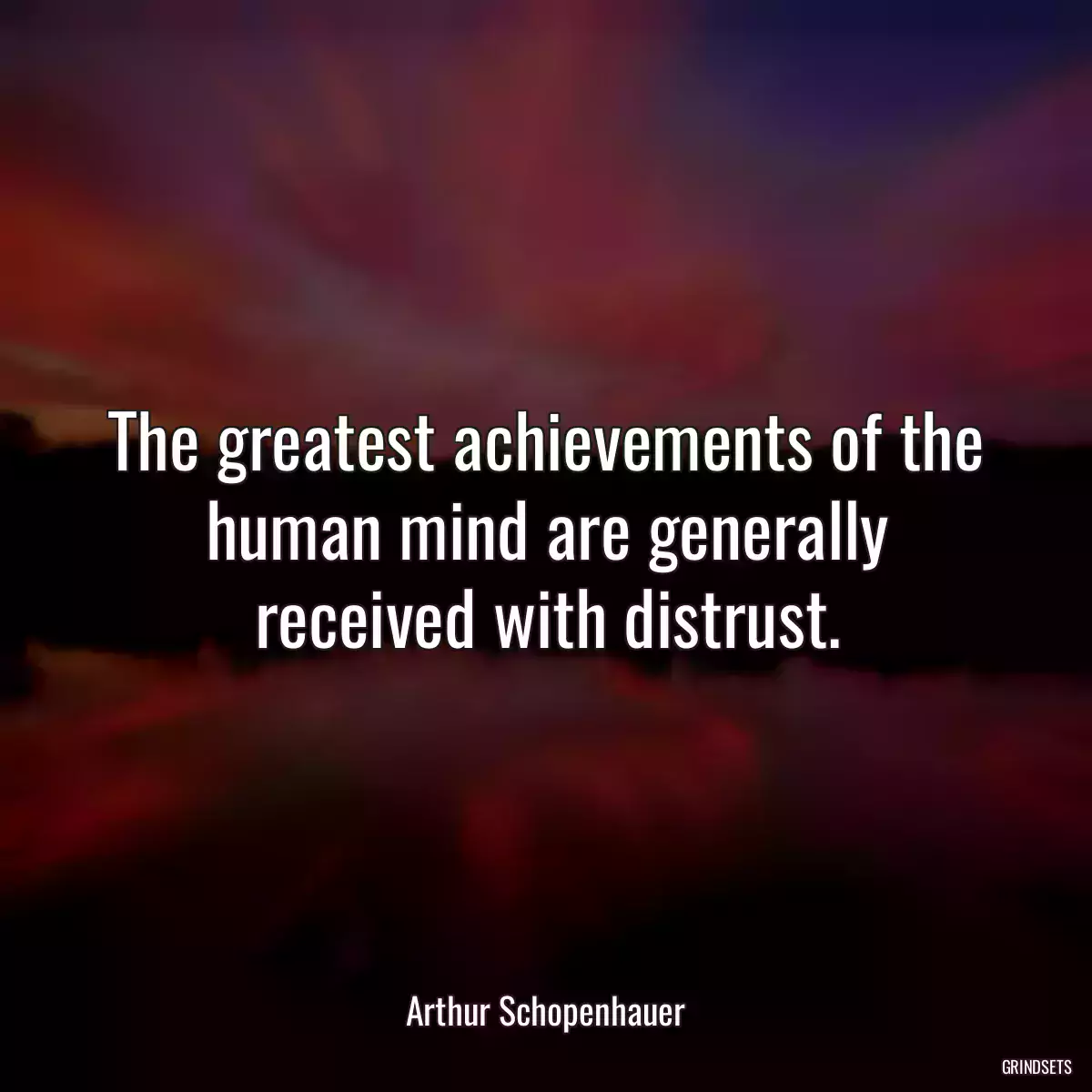 The greatest achievements of the human mind are generally received with distrust.