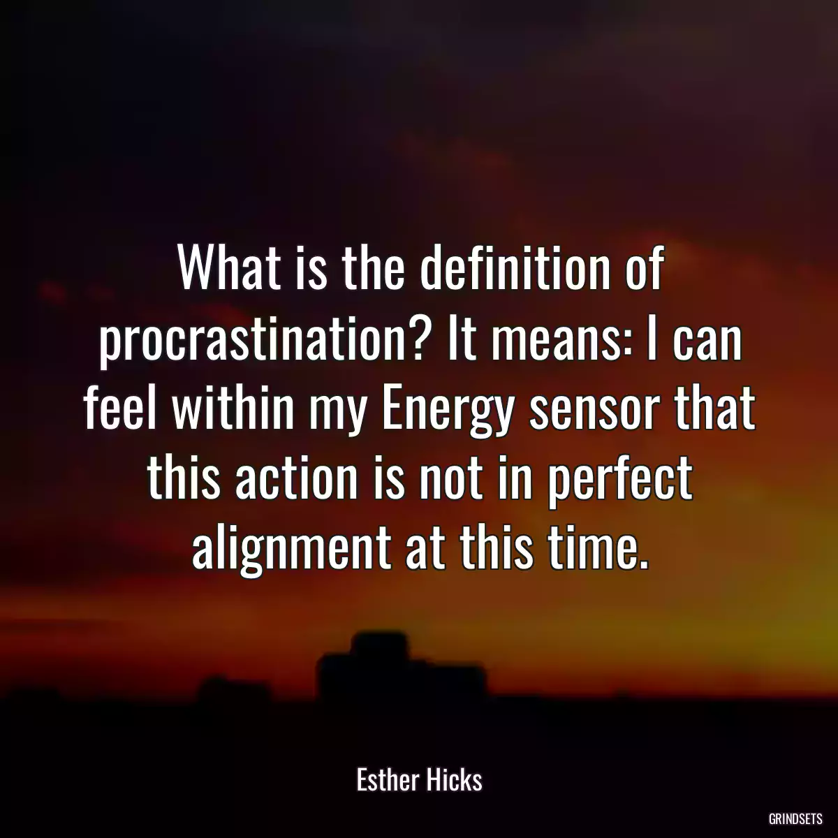 What is the definition of procrastination? It means: I can feel within my Energy sensor that this action is not in perfect alignment at this time.