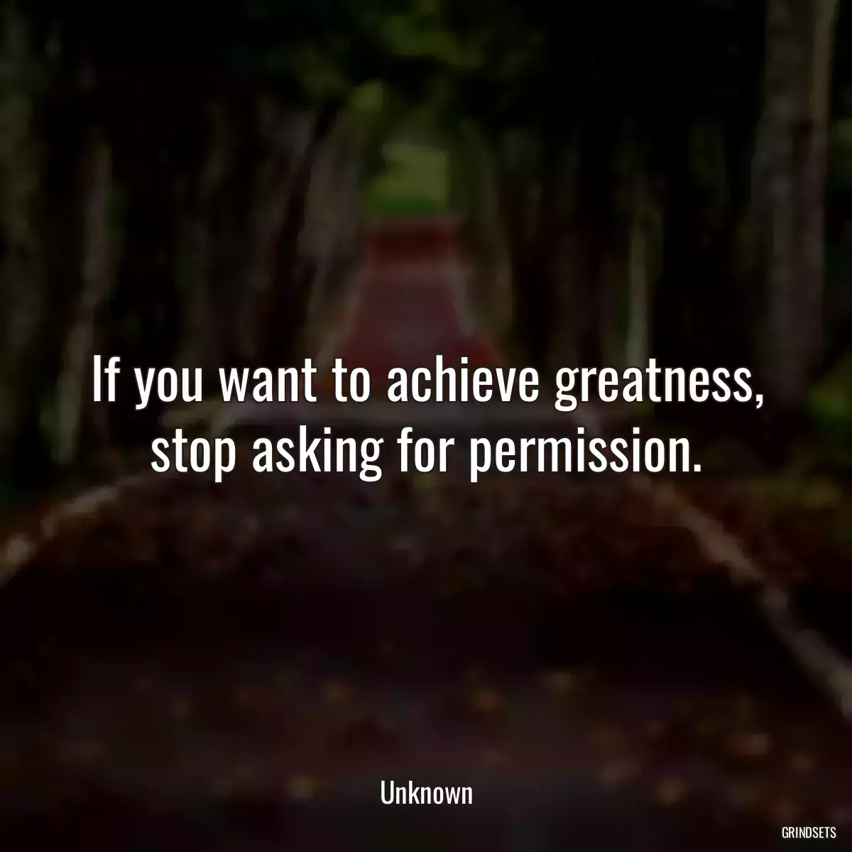 If you want to achieve greatness, stop asking for permission.