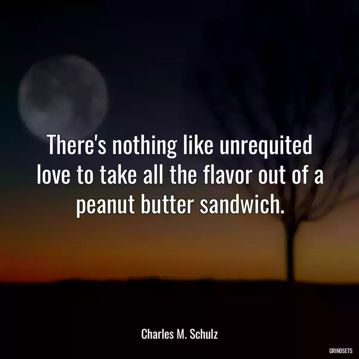 There\'s nothing like unrequited love to take all the flavor out of a peanut butter sandwich.