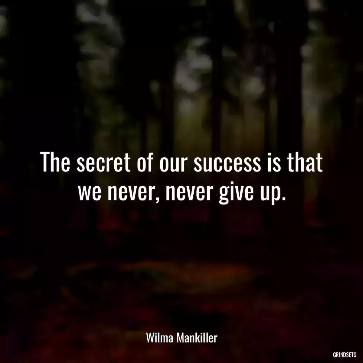 The secret of our success is that we never, never give up.