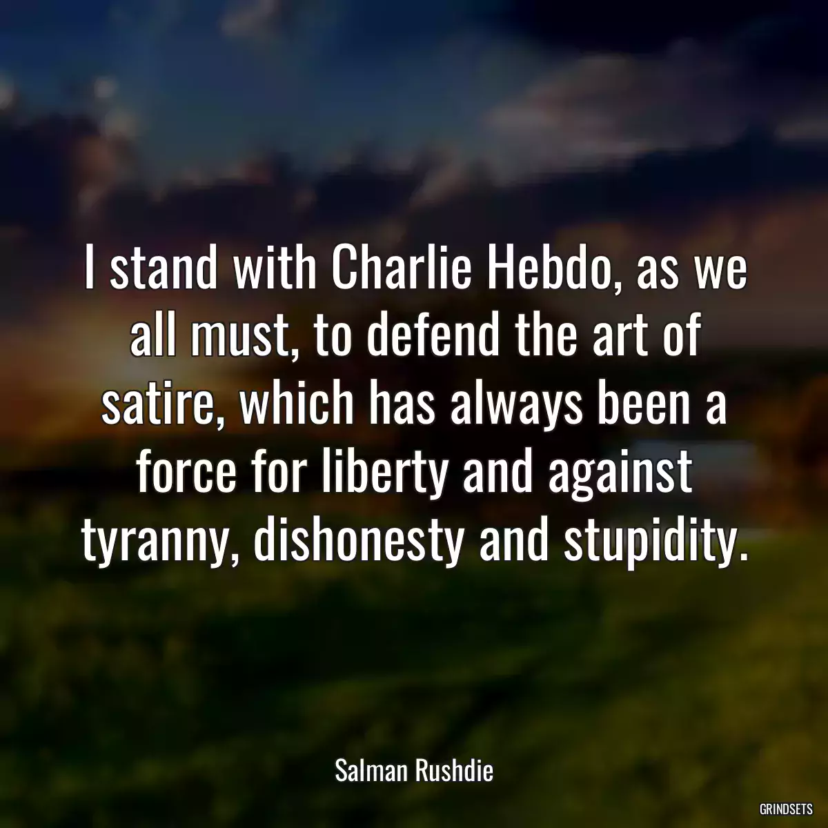 I stand with Charlie Hebdo, as we all must, to defend the art of satire, which has always been a force for liberty and against tyranny, dishonesty and stupidity.