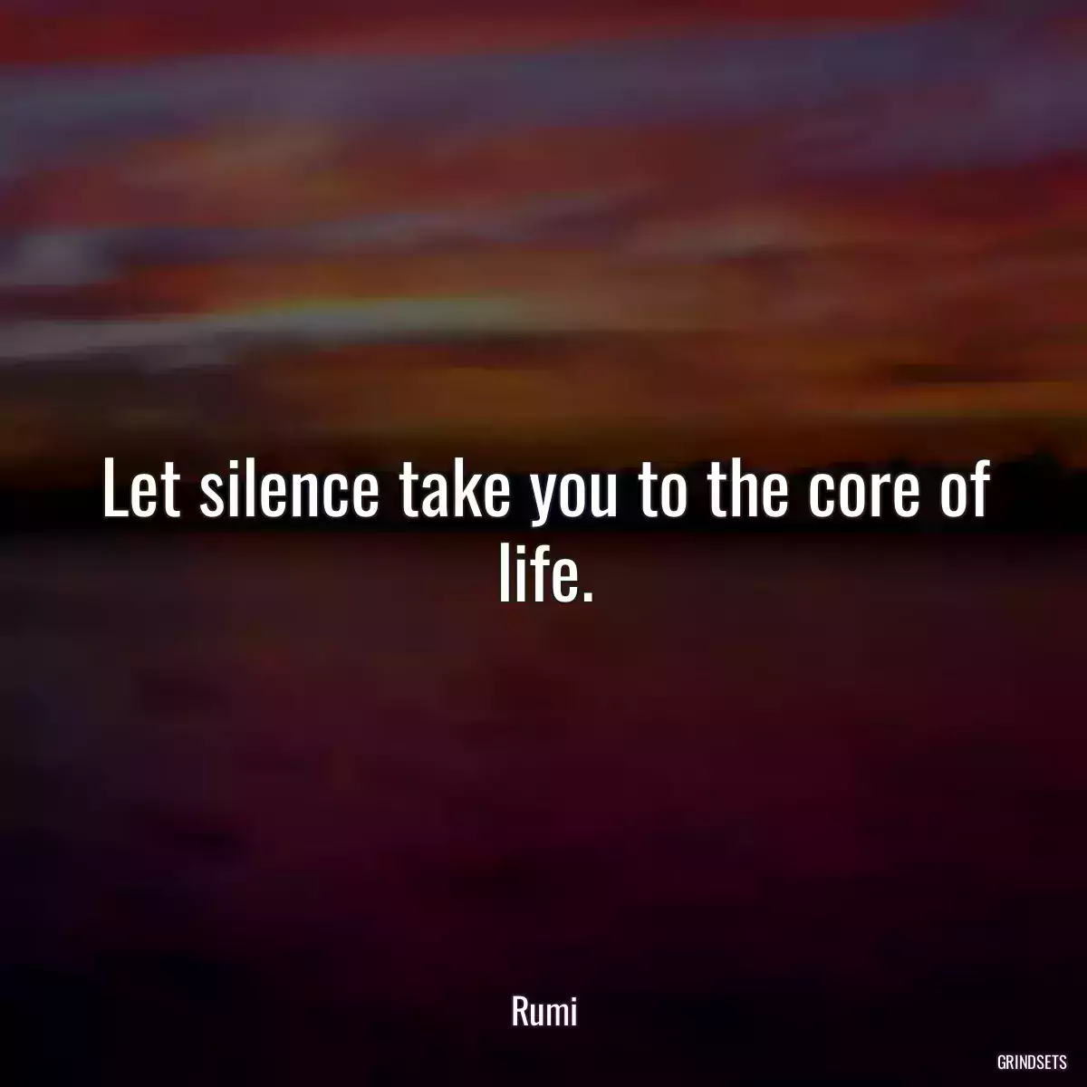 Let silence take you to the core of life.