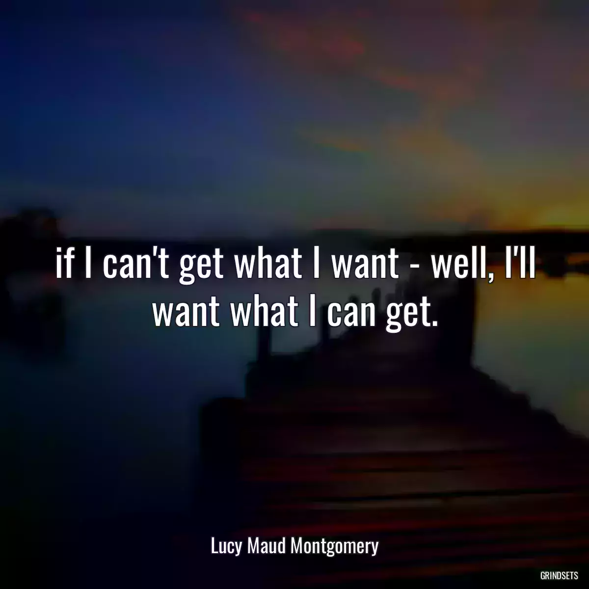 if I can\'t get what I want - well, I\'ll want what I can get.