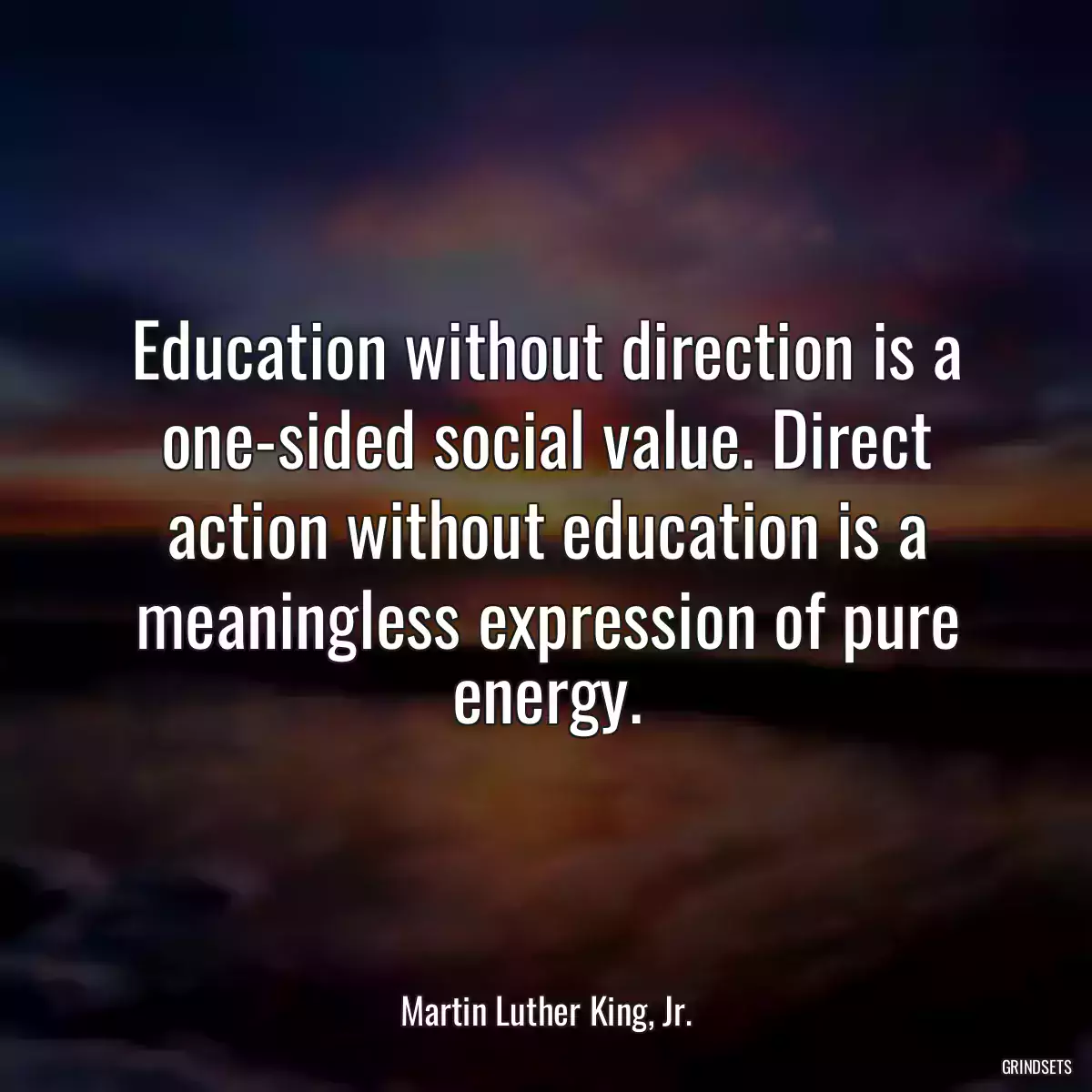 Education without direction is a one-sided social value. Direct action without education is a meaningless expression of pure energy.