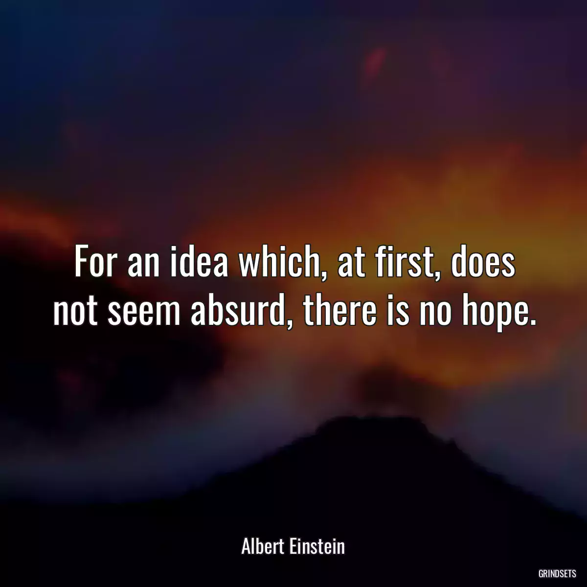 For an idea which, at first, does not seem absurd, there is no hope.