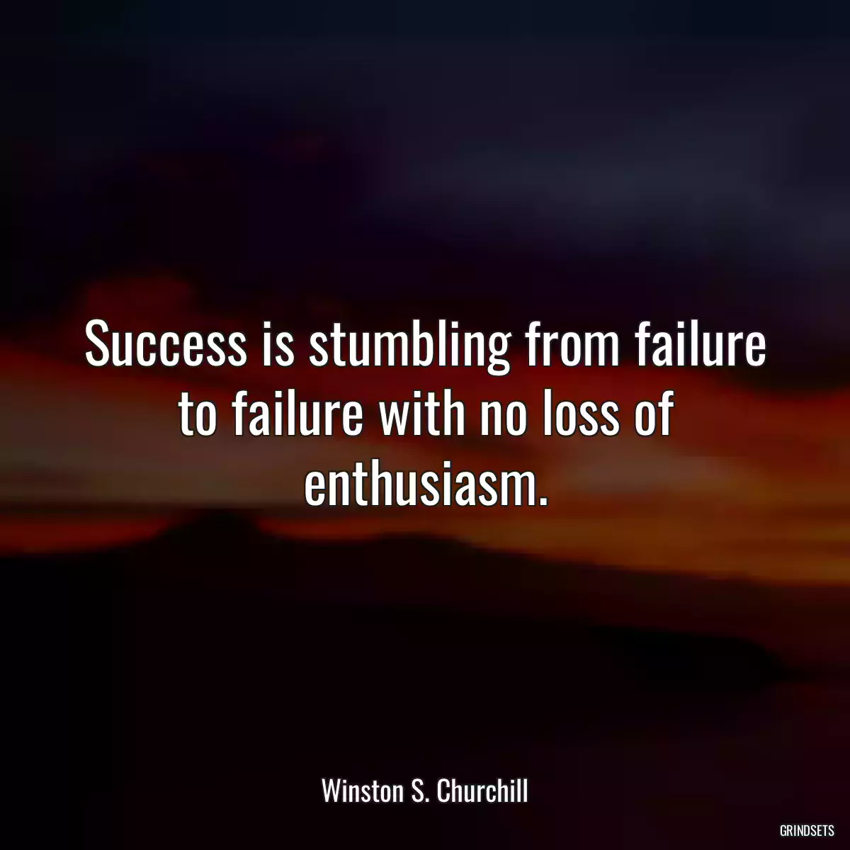 Success is stumbling from failure to failure with no loss of enthusiasm.