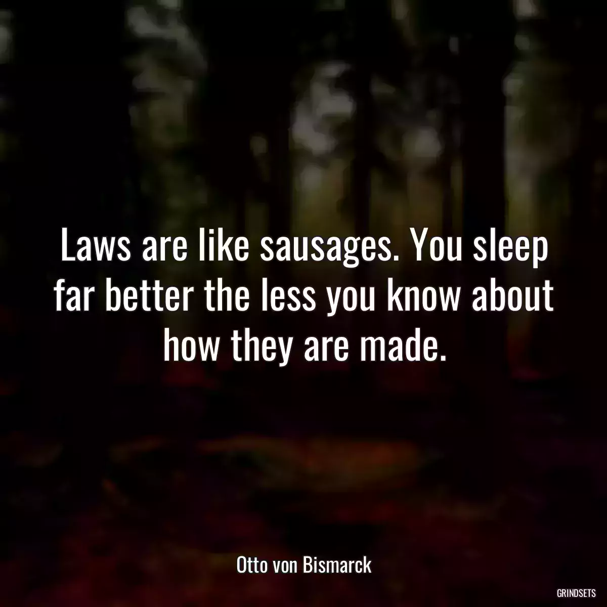 Laws are like sausages. You sleep far better the less you know about how they are made.