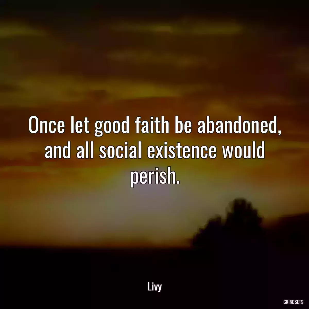 Once let good faith be abandoned, and all social existence would perish.