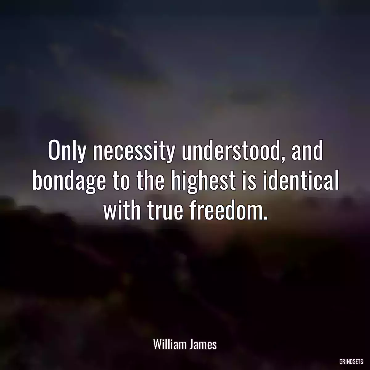 Only necessity understood, and bondage to the highest is identical with true freedom.