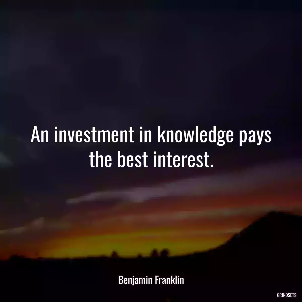 An investment in knowledge pays the best interest.