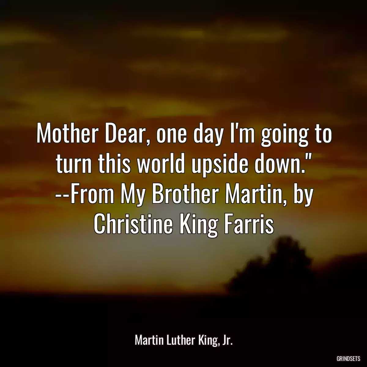 Mother Dear, one day I\'m going to turn this world upside down.\