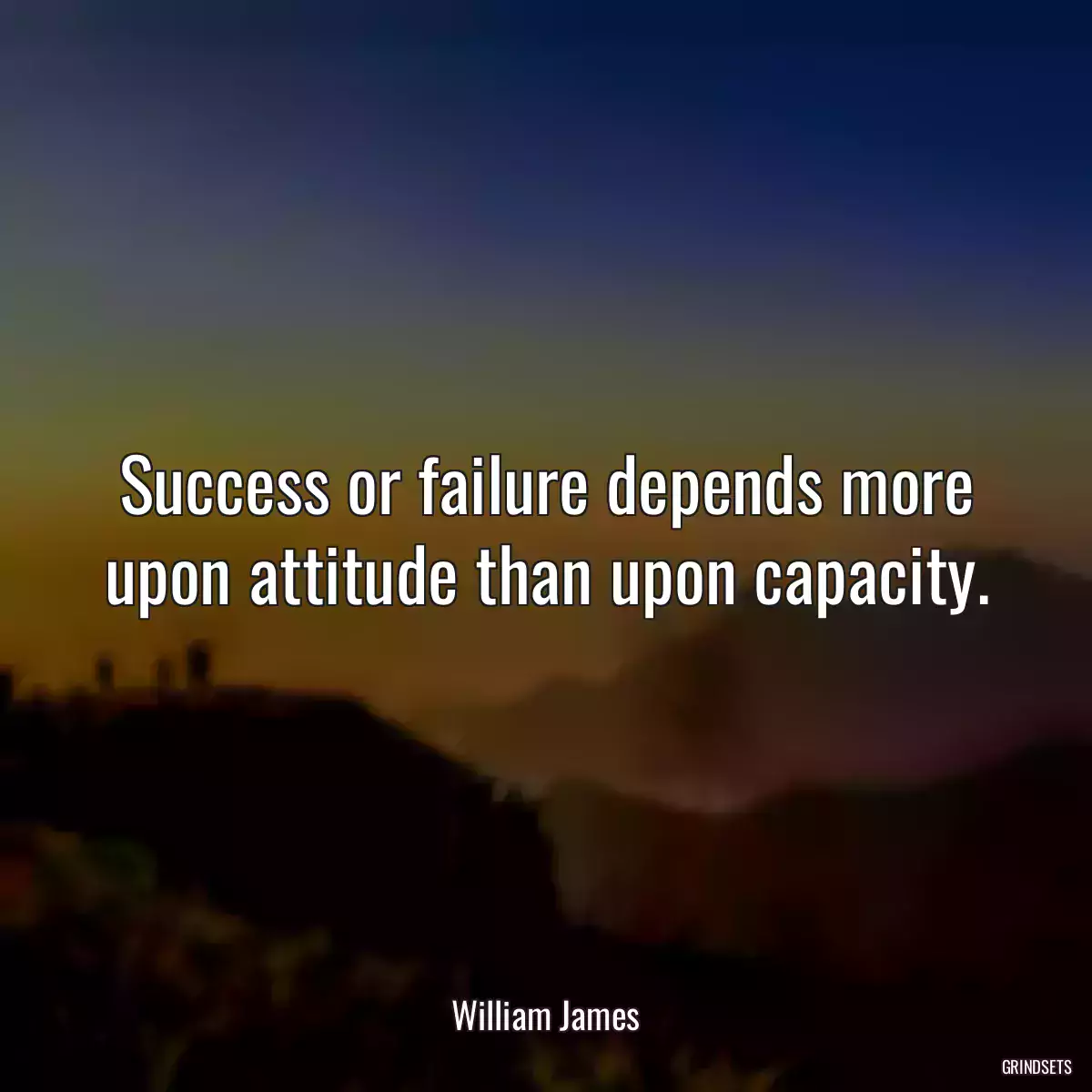 Success or failure depends more upon attitude than upon capacity.